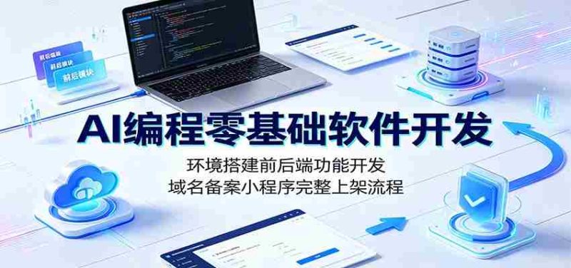 AI编程零基础软件开发:环境搭建前后端功能开发,域名备案小程序完整上架流程-一起发