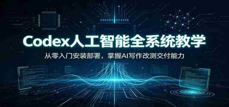 Codex人工智能全系统教学:从零入门安装部署,掌握AI写作改测交付能力-一起发