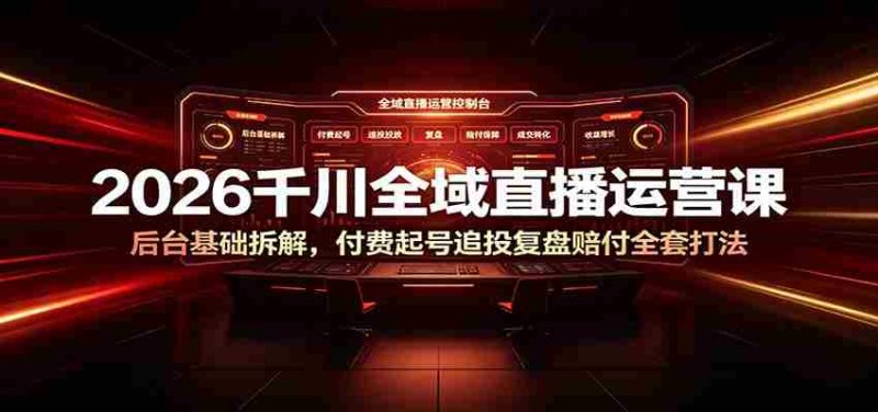 2026千川全域直播运营课:后台基础拆解,付费起号追投复盘赔付全套打法-一起发