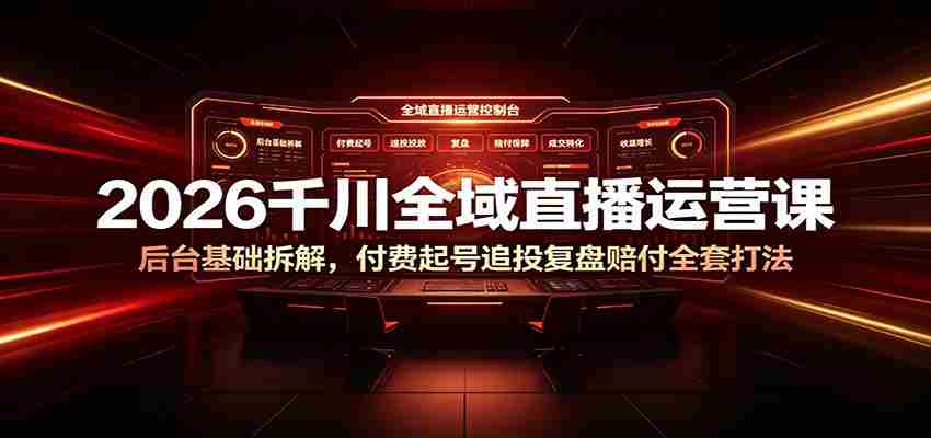 2026千川全域直播运营课：后台基础拆解，付费起号追投复盘赔付全套打法-一起发