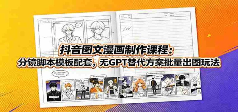 抖音图文漫画制作课程:分镜脚本模板配套,无GPT替代方案批量出图玩法-一起发