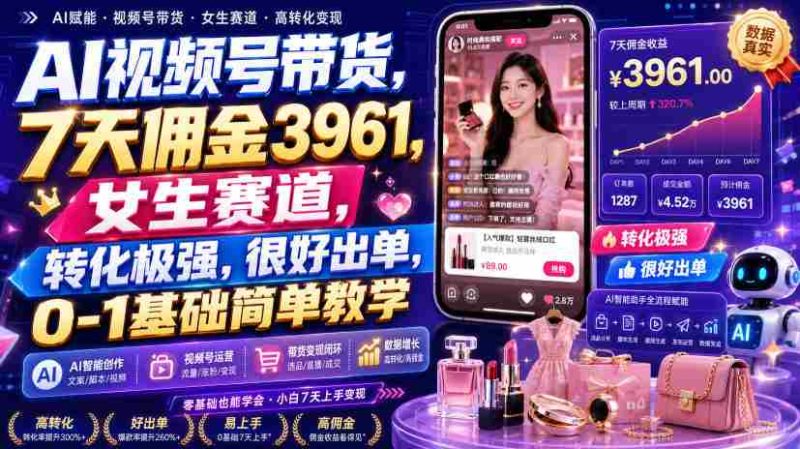 AI视频号带货，7天佣金3961，女生赛道，转化极强，很好出单，0-1基础简单教学-一起发