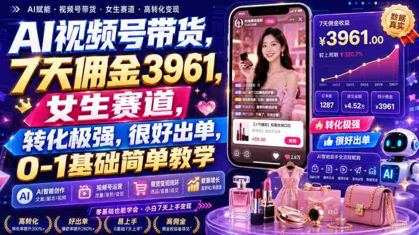 AI视频号带货，7天佣金3961，女生赛道，转化极强，很好出单，0-1基础简单教学-一起发