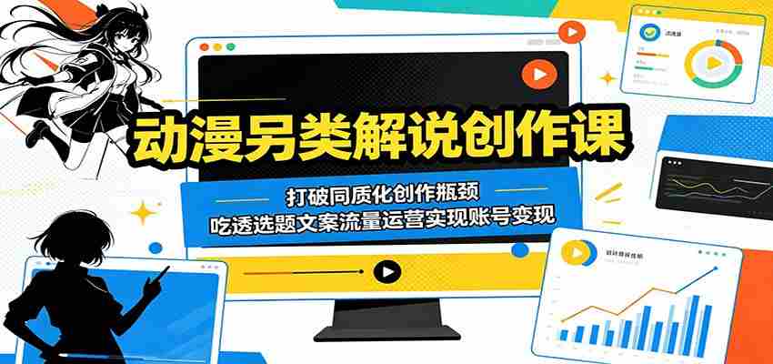 动漫另类解说创作课：打破同质化创作瓶颈，吃透选题文案流量运营实现账号变现-一起发
