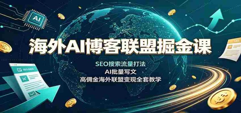 海外AI博客联盟掘金课:SEO搜索流量打法,AI批量写文,高佣金海外联盟变现全套教学-一起发