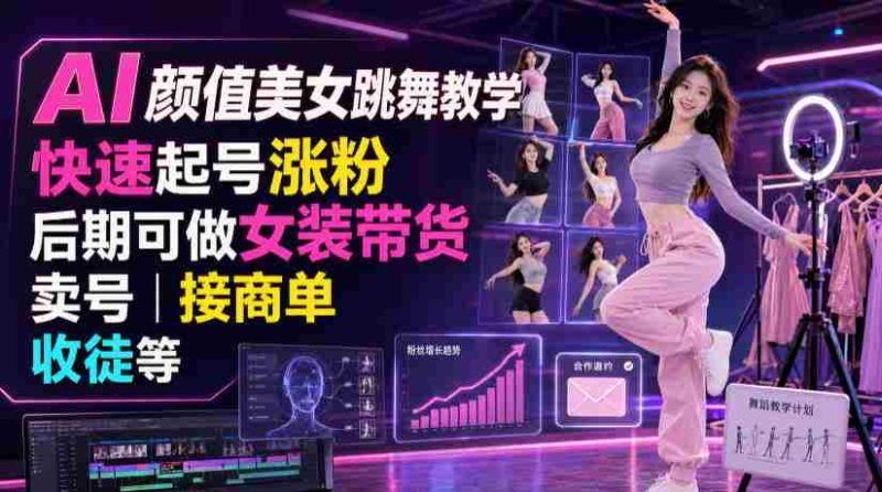 AI颜值美女跳舞教学,快速起号涨粉,后期可做女装带货,卖号,接商单,收徒等-一起发
