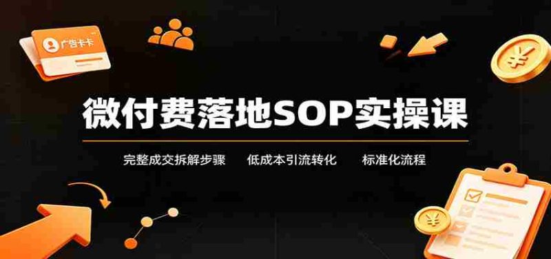 微付费落地SOP实操课:完整成交拆解步骤,低成本引流转化标准化流程-一起发