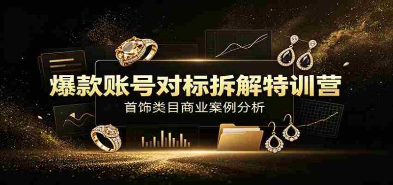 爆款账号对标拆解特训营：首饰类目商业案例分析，配套完整资料内容-一起发