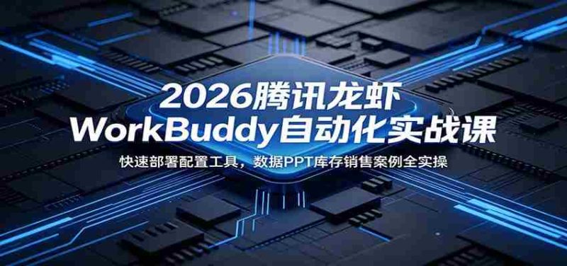 2026腾讯龙虾WorkBuddy自动化实战课:快速部署配置工具,数据PPT库存销售案例全实操-一起发
