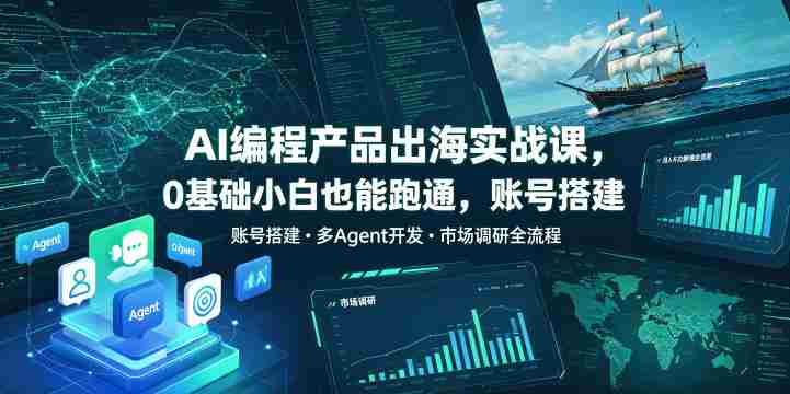 AI编程产品出海实战课,0基础小白也能跑通,账号搭建・多Agent开发・市场调研全流程,月入千刀跨境变现教程(更新)