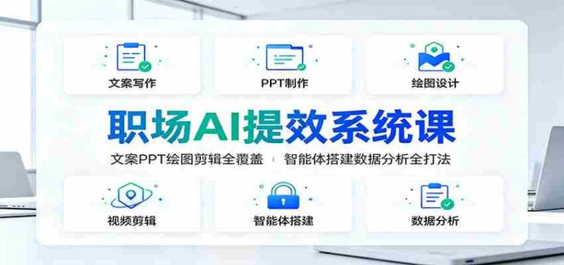 职场AI提效系统课:文案PPT绘图剪辑全覆盖,智能体搭建数据分析全打法-一起发