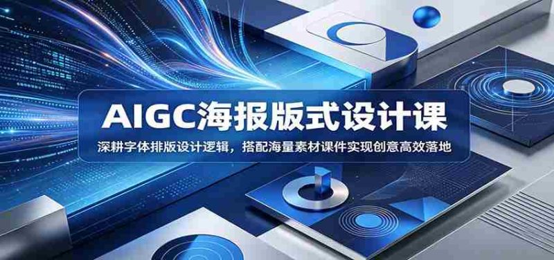 AIGC海报版式设计课:深耕字体排版设计逻辑,搭配海量素材课件实现创意高效落地-一起发