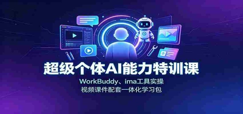 超级个体AI能力特训课:WorkBuddy、ima工具实操,视频课件配套一体化学习包-一起发