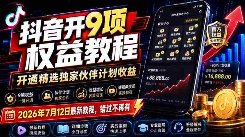 (19412期)抖音开9项权益教程,开通精选独家伙伴计划收益,2026年7月12日最新教程,错过不再有-一起发