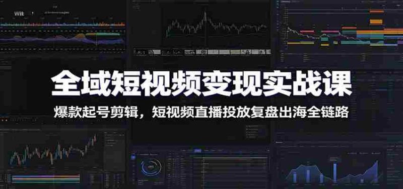 全域短视频变现实战课:爆款起号剪辑,短视频直播投放复盘出海全链路-一起发