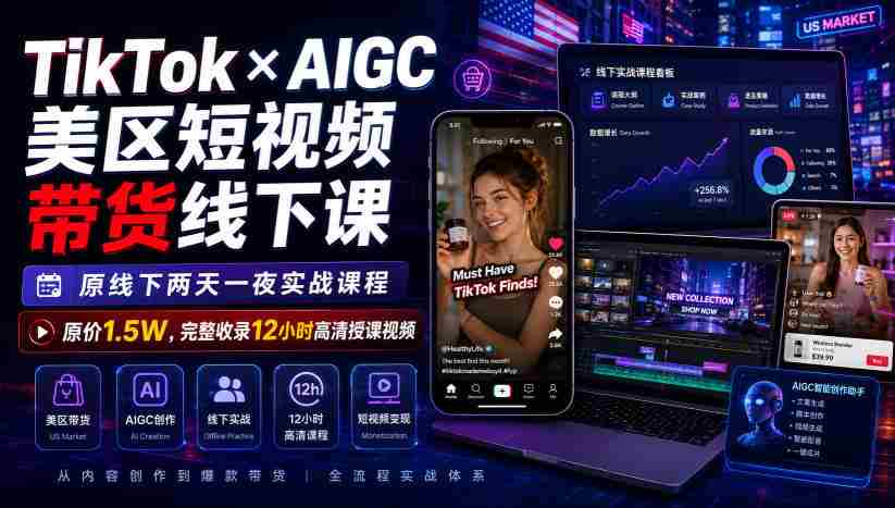 TikTok×AIGC美区短视频带货线下课，原线下两天一夜实战课程，原价1.5W，完整收录12小时高清授课视频-一起发