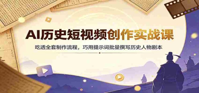 AI历史短视频创作实战课:吃透全套制作流程,巧用提示词批量撰写历史人物剧本-一起发