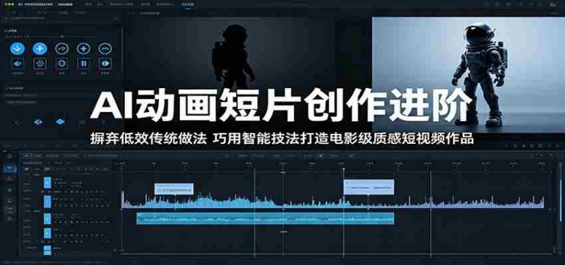 AI动画短片创作进阶：摒弃低效传统做法，巧用智能技法打造电影级质感短视频作品-一起发
