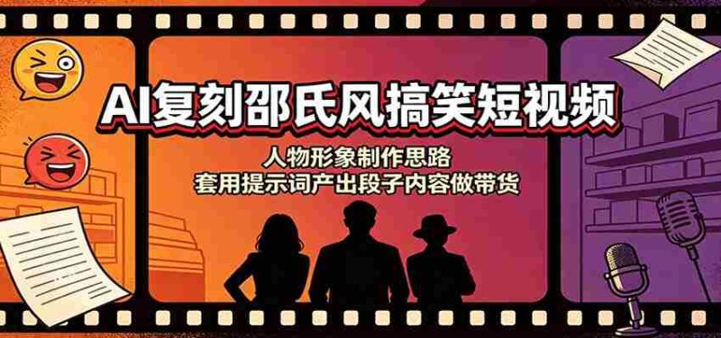 AI复刻邵氏风搞笑短视频:人物形象制作思路,套用提示词产出段子内容做带货-一起发