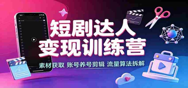 短剧达人变现训练营:素材获取,账号养号剪辑,流量算法拆解-一起发
