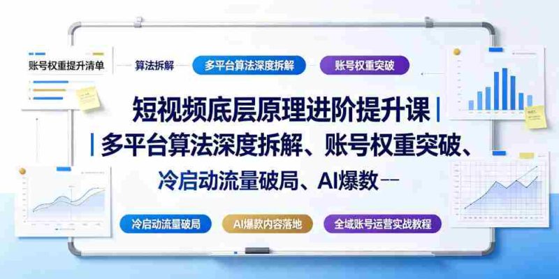短视频底层原理进阶提升课｜多平台算法深度拆解、账号权重突破、冷启动流量破局、AI爆款内容落地与全域账号运营实战教程-一起发