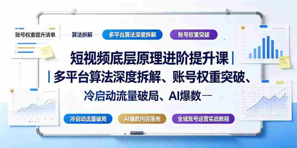 短视频底层原理进阶提升课｜多平台算法深度拆解、账号权重突破、冷启动流量破局、AI爆款内容落地与全域账号运营实战教程-一起发