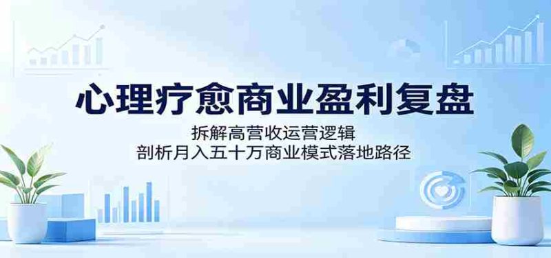 心理疗愈商业盈利复盘:拆解高营收运营逻辑,剖析月入五十万商业模式落地路径-一起发