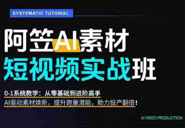 AI视频素材实战班,0-1系统教学,从零基础到进阶高手AI驱动素材焕新,提升跑量潜能,助力投产翻倍(更新)-一起发