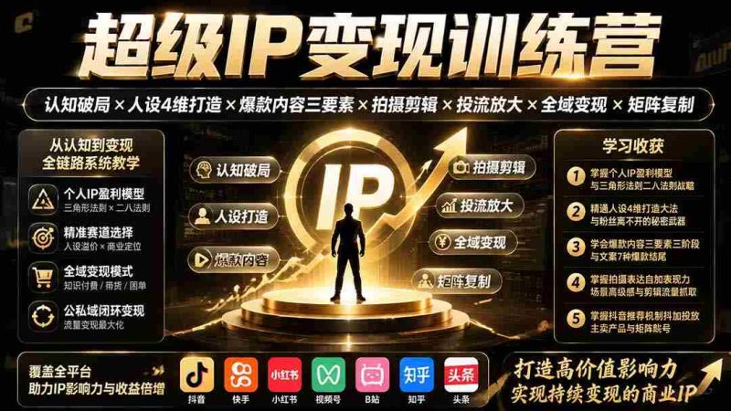(19698期)超级IP变现训练营:认知破局×人设4维打造×爆款内容三要素×拍摄剪辑×投流放大×全域变现×矩阵复制-一起发
