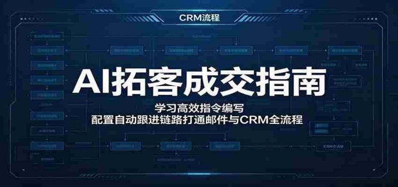 AI拓客成交指南:学习高效指令编写,配置自动跟进链路打通邮件与CRM全流程-一起发