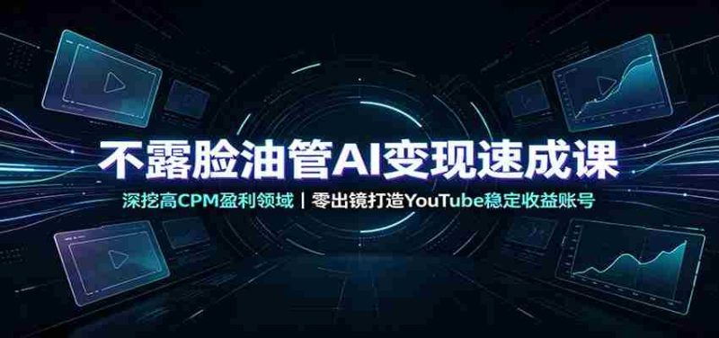 不露脸油管AI变现速成课:深挖高CPM盈利领域,零出镜打造YouTube稳定收益账号-一起发