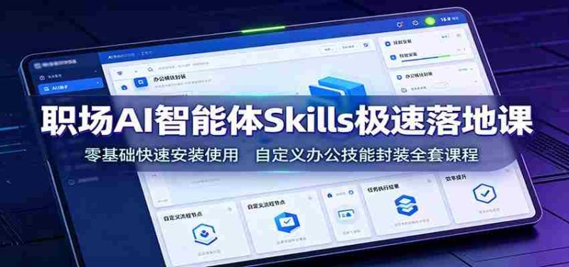 职场AI智能体Skills极速落地课:零基础快速安装使用,自定义办公技能封装全套课程-一起发