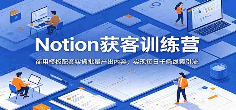Notion获客训练营:商用模板配套实操批量产出内容,实现每日千条线索引流-一起发