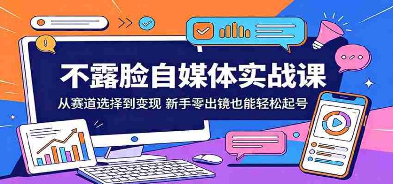 不露脸自媒体实战课:从赛道选择到变现,新手零出镜也能轻松起号-一起发