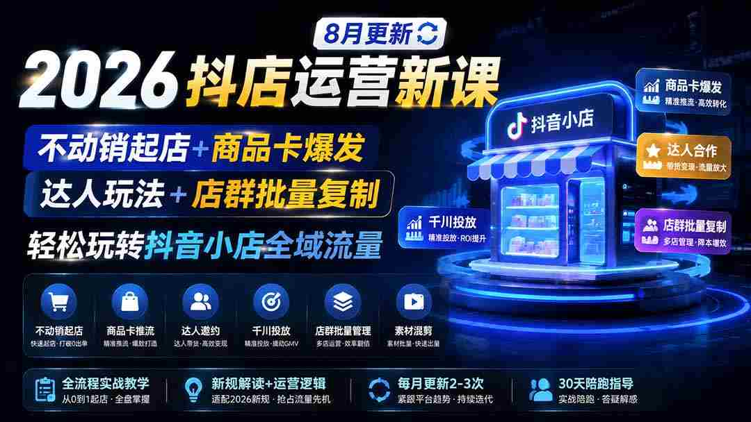 （19767期）2026抖店运营新课｜8月更新｜不动销起店+商品卡爆发｜达人玩法+店群批量复制｜轻松玩转抖音小店全域流量-一起发
