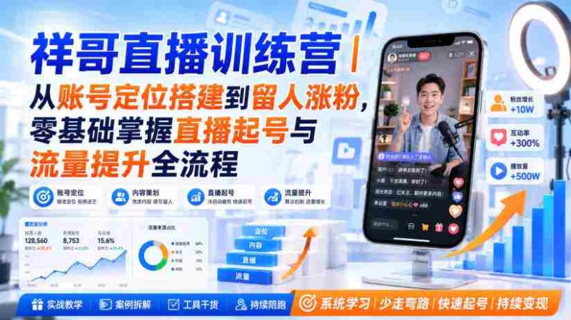 祥哥直播训练营|从账号定位搭建到留人涨粉,零基础掌握直播起号与流量提升全流程-一起发