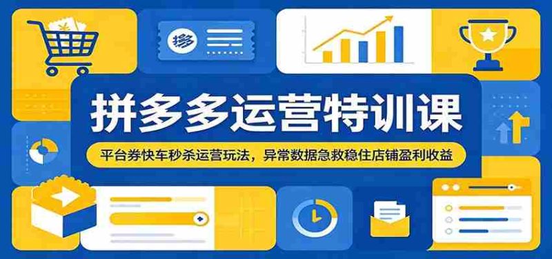 拼多多运营特训课:平台券快车秒杀运营玩法,异常数据急救稳住店铺盈利收益-一起发