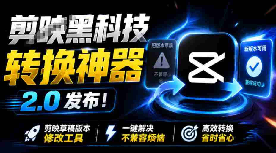 最新剪映黑科技转换神器2.0发布！剪映草稿版本修改工具，一键解决剪映草稿不兼容烦恼，完全免费-一起发