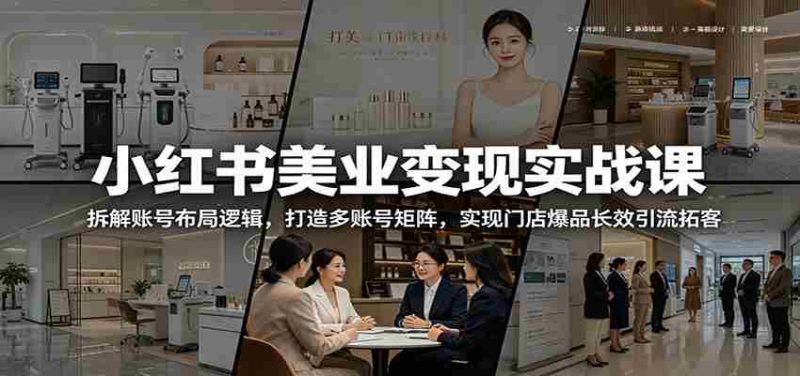 小红书美业变现实战课：拆解账号布局逻辑，打造多账号矩阵，实现门店爆品长效引流拓客-一起发