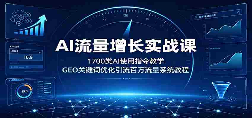 AI流量增长实战课：1700类AI使用指令教学，GEO关键词优化引流百万流量系统教程-一起发