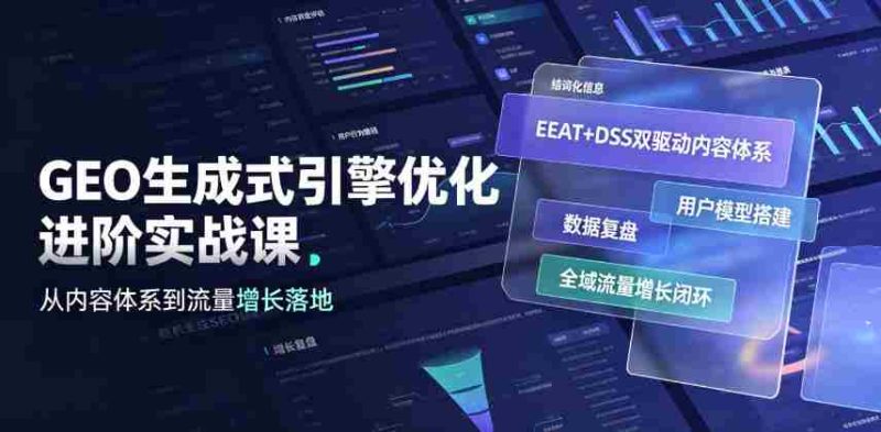 GEO生成式引擎优化进阶实战课|EEAT+DSS双驱动内容体系、用户模型搭建、数据复盘、全域流量增长闭环落地教程-一起发