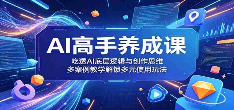 AI高手养成课:吃透AI底层逻辑与创作思维,多案例教学解锁多元使用玩法-一起发
