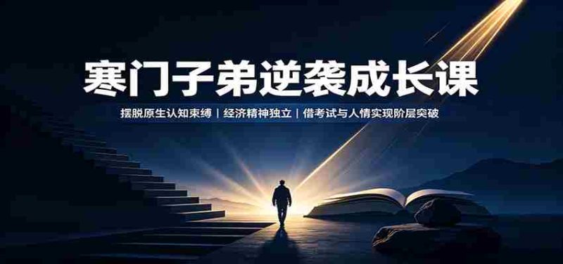 寒门子弟逆袭成长课:摆脱原生认知束缚,经济精神独立,借考试与人情实现阶层突破-一起发