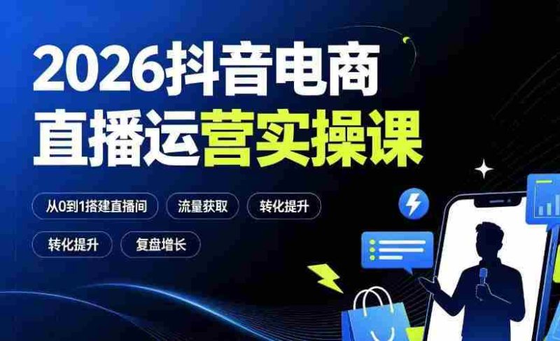 2026抖音电商直播运营实操课:从0到1搭建直播间,掌握流量获取、千川投放、转化提升与复盘增长-一起发