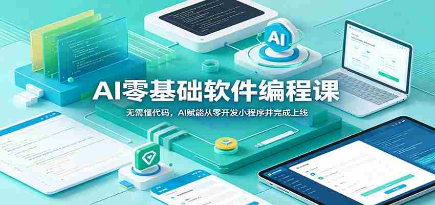 AI零基础软件编程课：无需懂代码，AI赋能从零开发小程序并完成上线-一起发