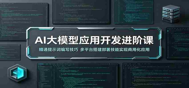 AI大模型应用开发进阶课:精通提示词编写技巧,多平台搭建部署技能实现商用化应用-一起发