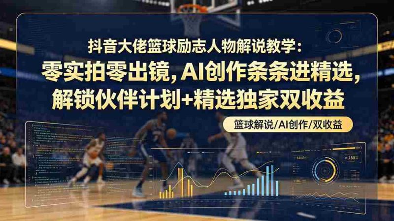 (19048期)抖音大佬篮球励志人物解说教学:零实拍零出镜,AI创作条条进精选,解锁伙伴计划+精选独家双收益-一起发
