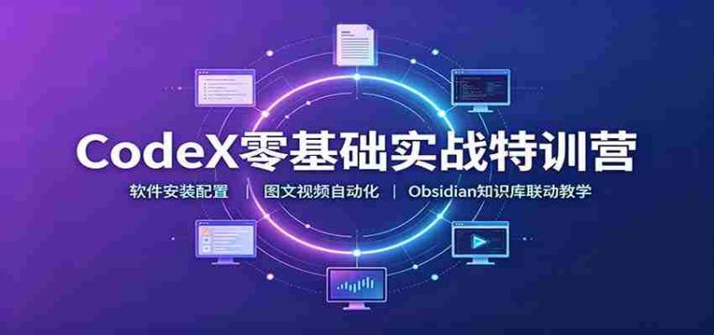CodeX零基础实战特训营:软件安装配置,图文视频自动化,Obsidian知识库联动教学-一起发