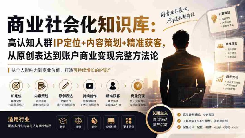(19733期)商业社会化知识库:高认知人群IP定位+内容策划+精准获客,从原创表达到账户商业变现完整方法论-一起发