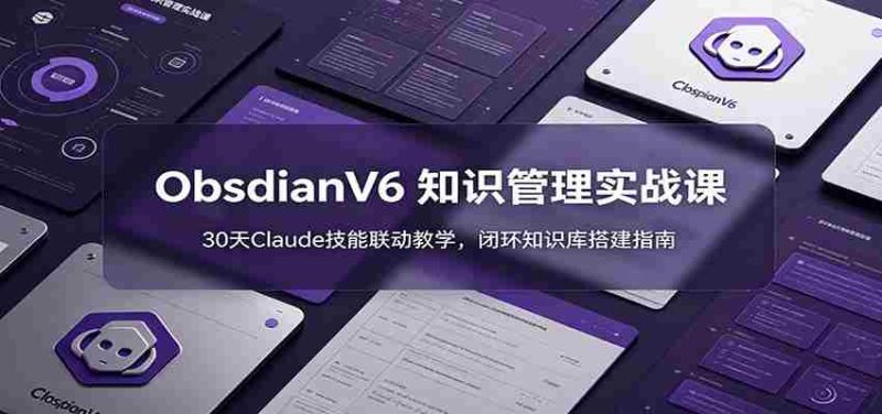 ObsidianV6 知识管理实战课:30天Claude技能联动教学,闭环知识库搭建指南-一起发